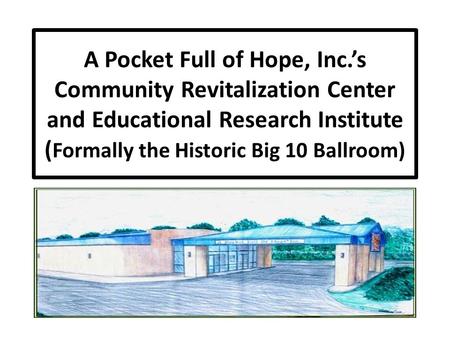 A Pocket Full of Hope, Inc.’s Community Revitalization Center and Educational Research Institute ( Formally the Historic Big 10 Ballroom)