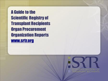 A Guide to the Scientific Registry of Transplant Recipients Organ Procurement Organization Reports www.srtr.org www.srtr.org.