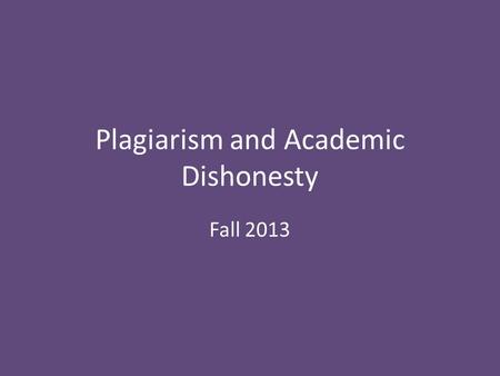 Plagiarism and Academic Dishonesty Fall 2013. What is Plagiarism? Plagiarism is the act of taking another person's writing, conversation, song, or even.