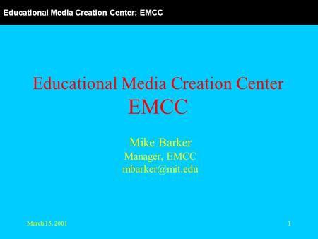 Educational Media Creation Center: EMCC March 15, 20011 Educational Media Creation Center EMCC Mike Barker Manager, EMCC