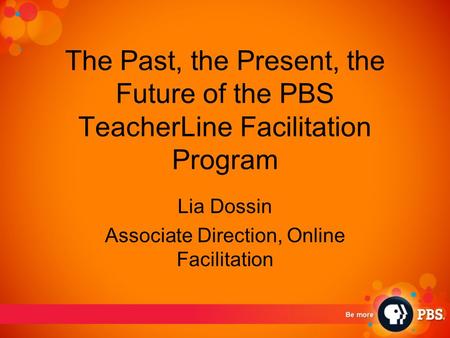 The Past, the Present, the Future of the PBS TeacherLine Facilitation Program Lia Dossin Associate Direction, Online Facilitation.