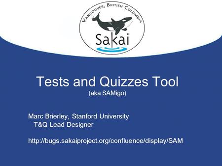 Tests and Quizzes Tool (aka SAMigo) Marc Brierley, Stanford University T&Q Lead Designer