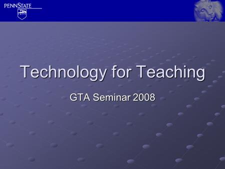 Technology for Teaching GTA Seminar 2008. Students will  this account. Set a forwarding address at https://www.work.psu.edu/ https://www.work.psu.edu/