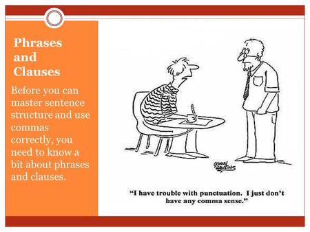 Phrases and Clauses Before you can master sentence structure and use commas correctly, you need to know a bit about phrases and clauses.