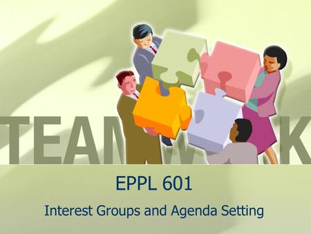 EPPL 601 Interest Groups and Agenda Setting. Setting the Stage Social construction of reality (Berger & Luckmann, 1966) Weick (1995) Sensemaking—7 step.