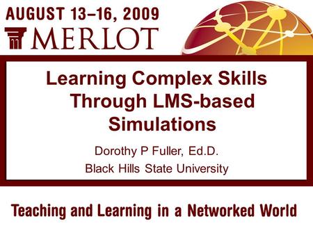 Dorothy P Fuller, Ed.D. Black Hills State University Learning Complex Skills Through LMS-based Simulations.
