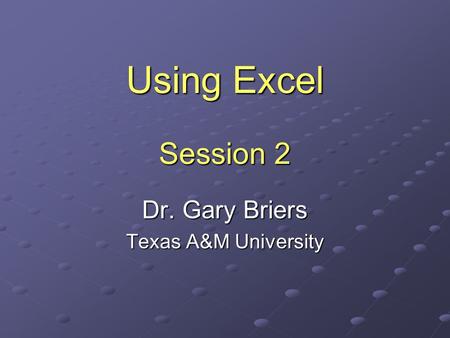 Using Excel Session 2 Dr. Gary Briers Texas A&M University.