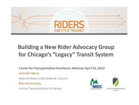 Building a New Rider Advocacy Group for Chicago’s “Legacy” Transit System Center for Transportation Excellence Webinar April 10, 2012 Jennifer Henry Natural.