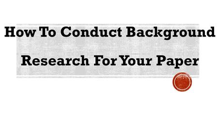 How To Conduct Background Research For Your Paper.
