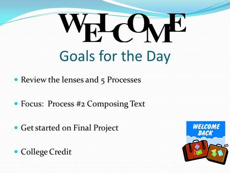 Goals for the Day Review the lenses and 5 Processes Focus: Process #2 Composing Text Get started on Final Project College Credit.