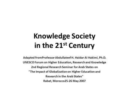 Knowledge Society in the 21 st Century Adapted fromProfessor Abdullateef H. Haidar AI Hakimi, Ph.D. UNESCO Forum on Higher Education, Research and Knowledge.
