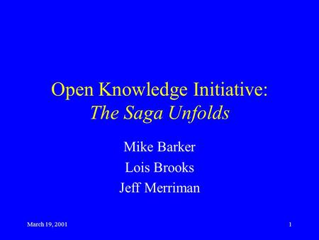 March 19, 20011 Open Knowledge Initiative: The Saga Unfolds Mike Barker Lois Brooks Jeff Merriman.