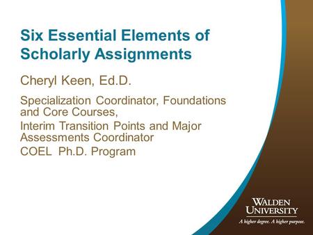 Six Essential Elements of Scholarly Assignments Cheryl Keen, Ed.D. Specialization Coordinator, Foundations and Core Courses, Interim Transition Points.