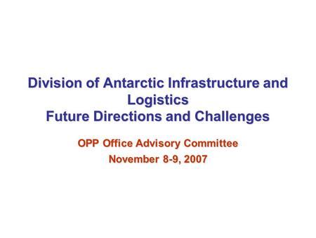 The National Science Foundation * Office of Polar Programs * United States Antarctic Program Division of Antarctic Infrastructure and Logistics Future.
