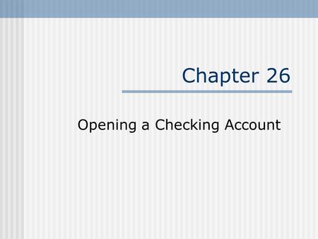 Chapter 26 Opening a Checking Account. Advantages of Checking Account Convenience – spend money through paper (checks) or the EFT systems. Safety – from.