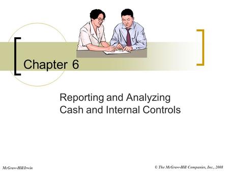 © The McGraw-Hill Companies, Inc., 2008 McGraw-Hill/Irwin Chapter 6 Reporting and Analyzing Cash and Internal Controls.