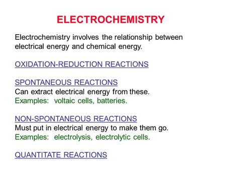 ELECTROCHEMISTRY Electrochemistry involves the relationship between electrical energy and chemical energy. OXIDATION-REDUCTION REACTIONS SPONTANEOUS REACTIONS.
