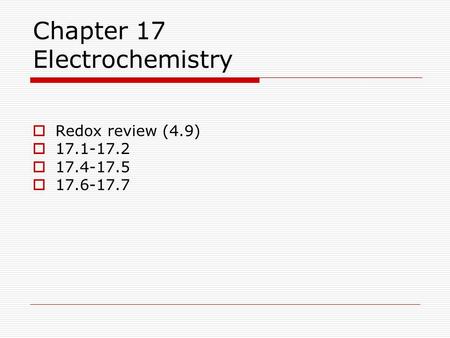 Chapter 17 Electrochemistry  Redox review (4.9)  17.1-17.2  17.4-17.5  17.6-17.7.