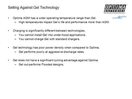 Selling Against Gel Technology Optima AGM has a wider operating temperature range than Gel. –High temperatures impact Gel’s life and performance more than.
