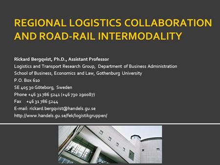 REGIONAL LOGISTICS COLLABORATION AND ROAD-RAIL INTERMODALITY Rickard Bergqvist, Ph.D., Assistant Professor Logistics and Transport Research Group, Department.