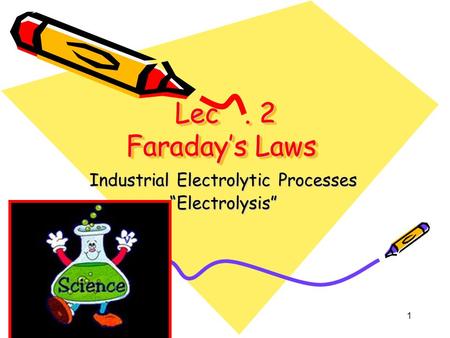 1 Lec. 2 Faraday’s Laws Lec. 2 Faraday’s Laws Industrial Electrolytic Processes “Electrolysis”