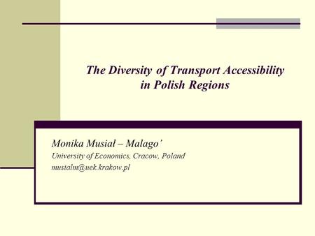 The Diversity of Transport Accessibility in Polish Regions Monika Musiał – Malago’ University of Economics, Cracow, Poland