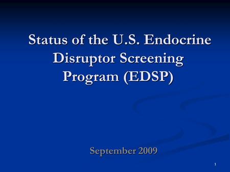Status of the U.S. Endocrine Disruptor Screening Program (EDSP) Status of the U.S. Endocrine Disruptor Screening Program (EDSP) September 2009 1.