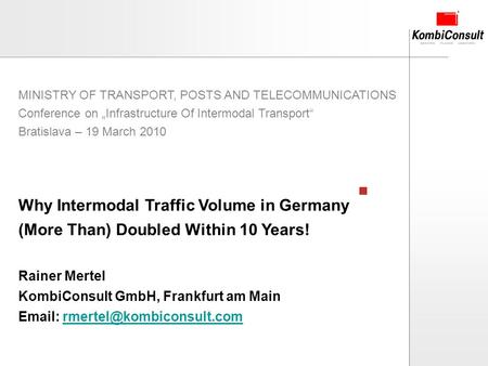 2010-03-19 Chart 1 Why Intermodal Traffic Volume in Germany (More Than) Doubled Within 10 Years! Rainer Mertel KombiConsult GmbH, Frankfurt am Main Email: