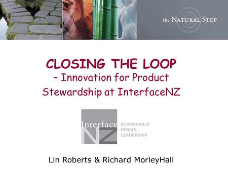 CLOSING THE LOOP – Innovation for Product Stewardship at InterfaceNZ Lin Roberts & Richard MorleyHall.