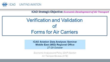 Verification and Validation of Forms for Air Carriers ICAO Aviation Data Analyses Seminar Middle East (MID) Regional Office 27-29 October Economic Analysis.