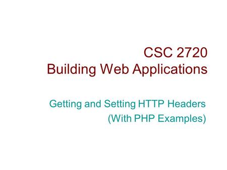 CSC 2720 Building Web Applications Getting and Setting HTTP Headers (With PHP Examples)