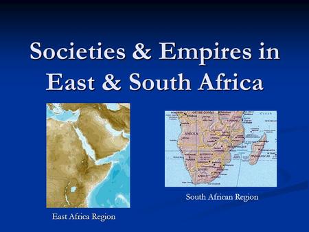 Societies & Empires in East & South Africa East Africa Region South African Region.