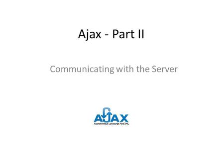 Ajax - Part II Communicating with the Server. Learning Objectives By the end of this lecture, you should be able to: – Describe the overview of steps.