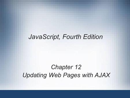 JavaScript, Fourth Edition Chapter 12 Updating Web Pages with AJAX.