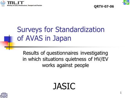1 Surveys for Standardization of AVAS in Japan Results of questionnaires investigating in which situations quietness of HV/EV works against people JASIC.