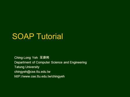 SOAP Tutorial Ching-Long Yeh 葉慶隆 Department of Computer Science and Engineering Tatung University