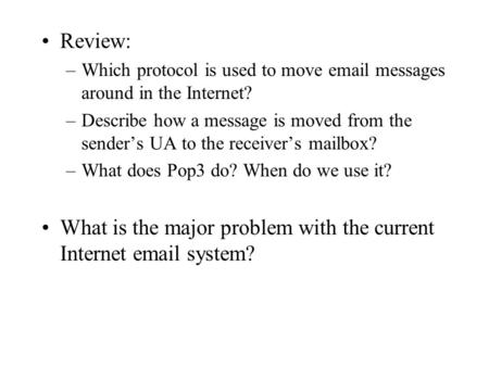 Review: –Which protocol is used to move email messages around in the Internet? –Describe how a message is moved from the sender’s UA to the receiver’s.