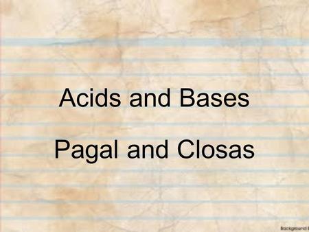 Acids and Bases Pagal and Closas. Properties of Acids and Bases *Physical behavior of Acids - taste sour *Physical behavior of Bases - taste bitter -