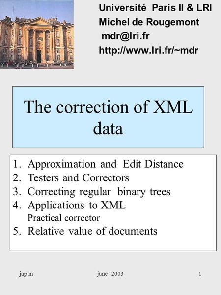 Japanjune 20031 The correction of XML data Université Paris II & LRI Michel de Rougemont  1.Approximation and Edit Distance.