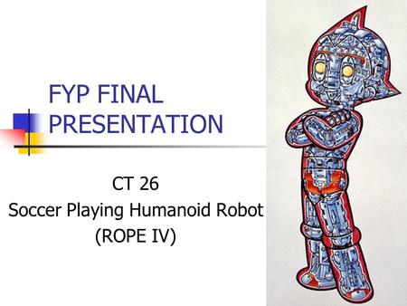 FYP FINAL PRESENTATION CT 26 Soccer Playing Humanoid Robot (ROPE IV)