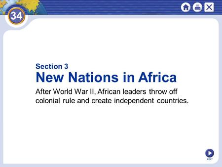 Section 3 New Nations in Africa After World War II, African leaders throw off colonial rule and create independent countries. NEXT.