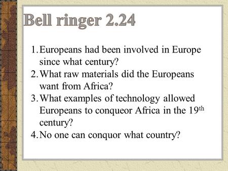 Bell ringer 2.24 Europeans had been involved in Europe since what century? What raw materials did the Europeans want from Africa? What examples of technology.
