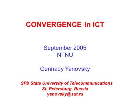 CONVERGENCE in ICT September 2005 NTNU Gennady Yanovsky SPb State University of Telecommunications St. Petersburg, Russia