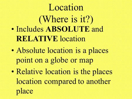 Location (Where is it?) Includes ABSOLUTE and RELATIVE location