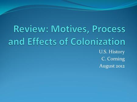 U.S. History C. Corning August 2012. Motives: The “Why?” Military Strength/Strategic Position Land for Settlement Missionaries – Conversion to Christianity.