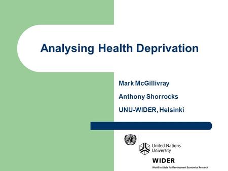 Analysing Health Deprivation Mark McGillivray Anthony Shorrocks UNU-WIDER, Helsinki.
