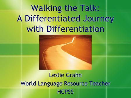 Walking the Talk: A Differentiated Journey with Differentiation Leslie Grahn World Language Resource Teacher HCPSS Leslie Grahn World Language Resource.