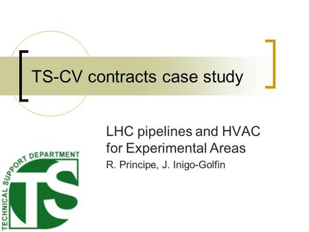 TS-CV contracts case study LHC pipelines and HVAC for Experimental Areas R. Principe, J. Inigo-Golfin.