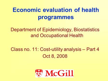 Economic evaluation of health programmes Department of Epidemiology, Biostatistics and Occupational Health Class no. 11: Cost-utility analysis – Part 4.