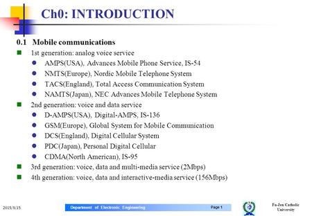 Fu-Jen Catholic University Page 1 Department of Electronic Engineering 2015/9/15 Ch0: INTRODUCTION 0.1 Mobile communications 1st generation: analog voice.